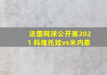 法国网球公开赛2021 科维托娃vs米内恩